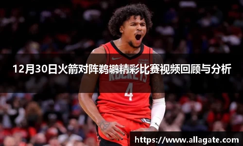 12月30日火箭对阵鹈鹕精彩比赛视频回顾与分析
