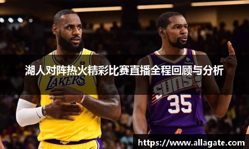 湖人对阵热火精彩比赛直播全程回顾与分析